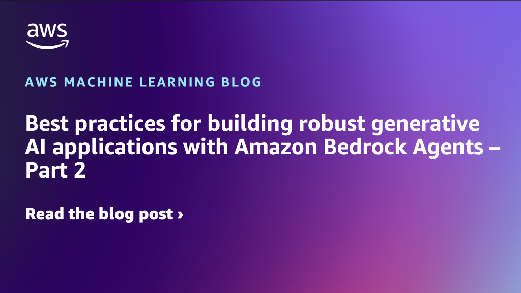 Best practices for building robust generative AI applications with Amazon Bedrock Agents – Part 2